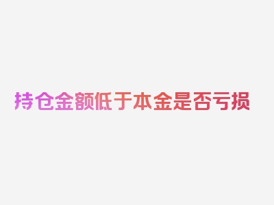 持仓金额低于本金是否亏损