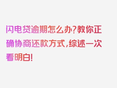 闪电贷逾期怎么办?教你正确协商还款方式，综述一次看明白！