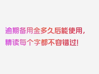 逾期备用金多久后能使用，精读每个字都不容错过！