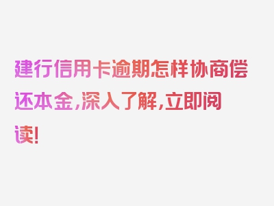 建行信用卡逾期怎样协商偿还本金，深入了解，立即阅读！