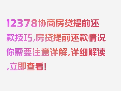 12378协商房贷提前还款技巧,房贷提前还款情况你需要注意详解，详细解读，立即查看！