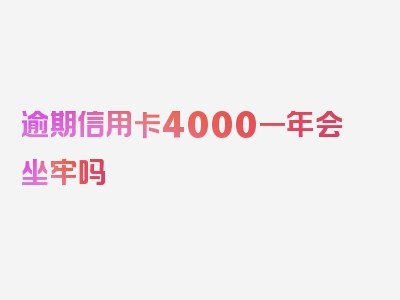 逾期信用卡4000一年会坐牢吗