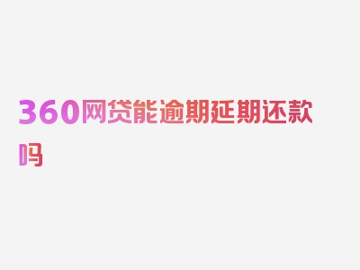 360网贷能逾期延期还款吗