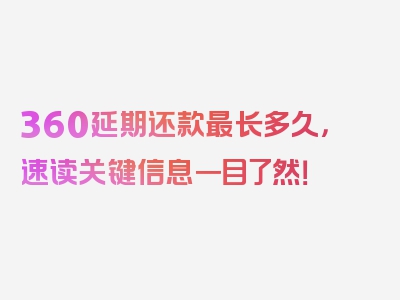 360延期还款最长多久，速读关键信息一目了然！