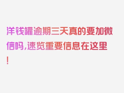 洋钱罐逾期三天真的要加微信吗，速览重要信息在这里！