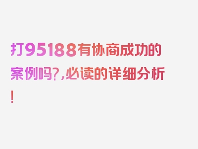 打95188有协商成功的案例吗?，必读的详细分析！