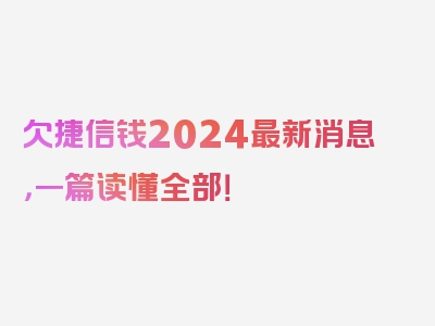 欠捷信钱2024最新消息，一篇读懂全部！