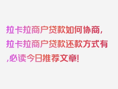 拉卡拉商户贷款如何协商,拉卡拉商户贷款还款方式有，必读今日推荐文章！