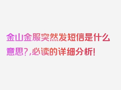 金山金服突然发短信是什么意思?，必读的详细分析！