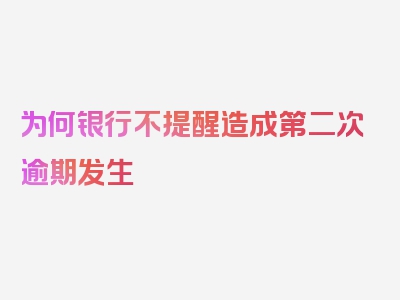 为何银行不提醒造成第二次逾期发生