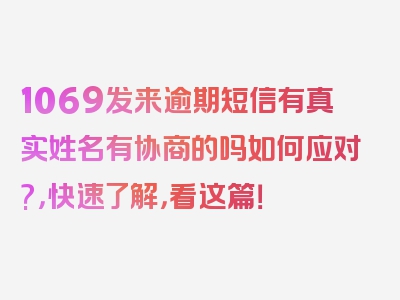 1069发来逾期短信有真实姓名有协商的吗如何应对?，快速了解，看这篇！