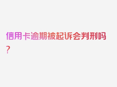 信用卡逾期被起诉会判刑吗?