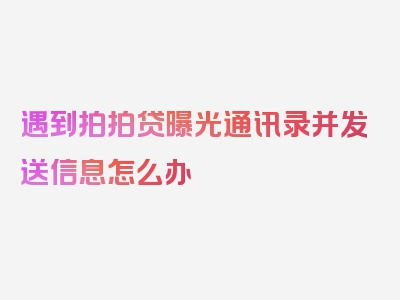 遇到拍拍贷曝光通讯录并发送信息怎么办