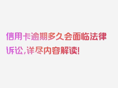 信用卡逾期多久会面临法律诉讼，详尽内容解读！