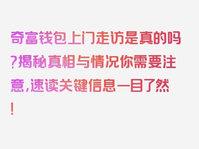 奇富钱包上门走访是真的吗?揭秘真相与情况你需要注意，速读关键信息一目了然！