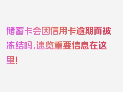 储蓄卡会因信用卡逾期而被冻结吗，速览重要信息在这里！