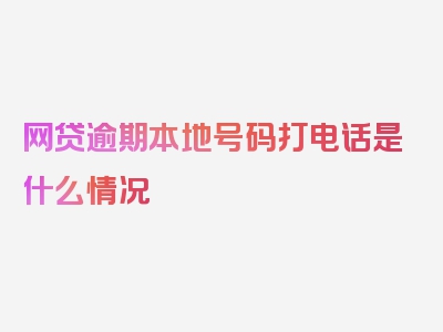 网贷逾期本地号码打电话是什么情况