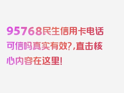 95768民生信用卡电话可信吗真实有效?，直击核心内容在这里！