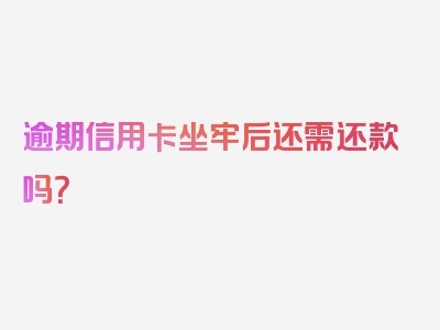 逾期信用卡坐牢后还需还款吗？