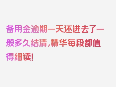 备用金逾期一天还进去了一般多久结清，精华每段都值得细读！