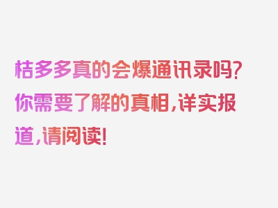 桔多多真的会爆通讯录吗?你需要了解的真相，详实报道，请阅读！