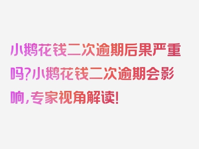 小鹅花钱二次逾期后果严重吗?小鹅花钱二次逾期会影响，专家视角解读！