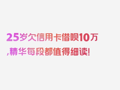 25岁欠信用卡借呗10万，精华每段都值得细读！