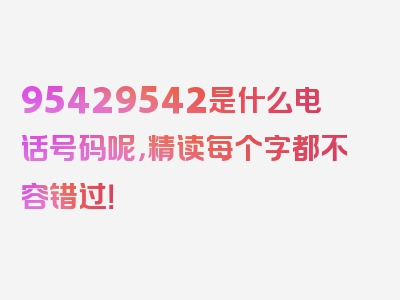 95429542是什么电话号码呢，精读每个字都不容错过！