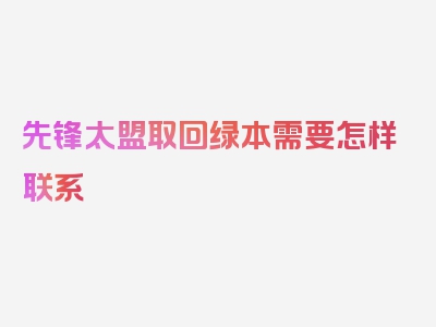 先锋太盟取回绿本需要怎样联系