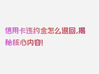 信用卡违约金怎么退回，揭秘核心内容！