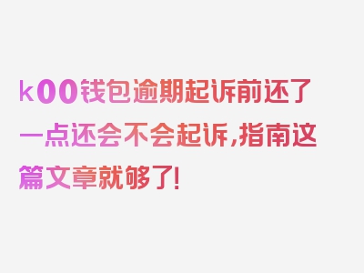 k00钱包逾期起诉前还了一点还会不会起诉，指南这篇文章就够了！