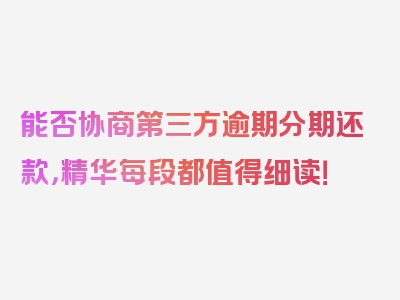 能否协商第三方逾期分期还款，精华每段都值得细读！