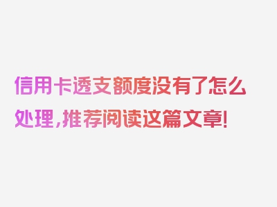 信用卡透支额度没有了怎么处理，推荐阅读这篇文章！