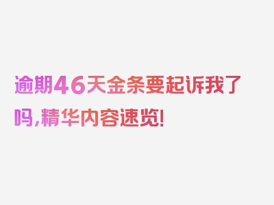 逾期46天金条要起诉我了吗，精华内容速览！