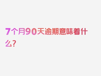 7个月90天逾期意味着什么？