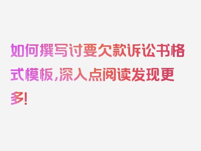 如何撰写讨要欠款诉讼书格式模板，深入点阅读发现更多！