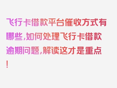 飞行卡借款平台催收方式有哪些,如何处理飞行卡借款逾期问题，解读这才是重点！