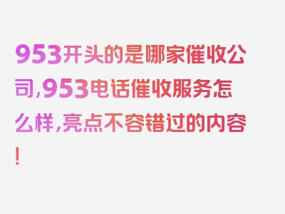 953开头的是哪家催收公司,953电话催收服务怎么样，亮点不容错过的内容！