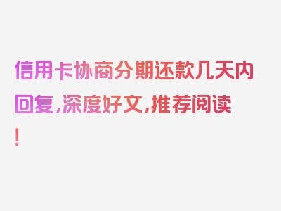 信用卡协商分期还款几天内回复，深度好文，推荐阅读！