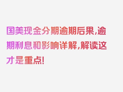 国美现金分期逾期后果,逾期利息和影响详解，解读这才是重点！