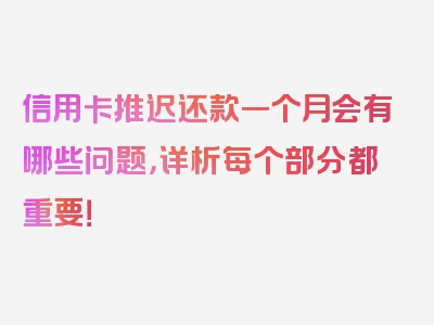 信用卡推迟还款一个月会有哪些问题，详析每个部分都重要！