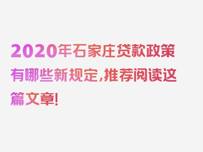 2020年石家庄贷款政策有哪些新规定，推荐阅读这篇文章！