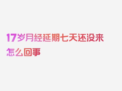 17岁月经延期七天还没来怎么回事