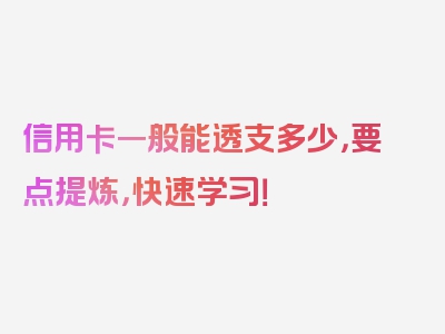 信用卡一般能透支多少，要点提炼，快速学习！