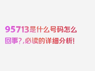 95713是什么号码怎么回事?，必读的详细分析！