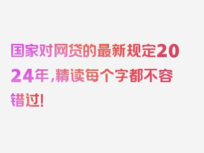 国家对网贷的最新规定2024年，精读每个字都不容错过！