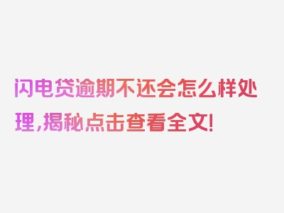 闪电贷逾期不还会怎么样处理，揭秘点击查看全文！