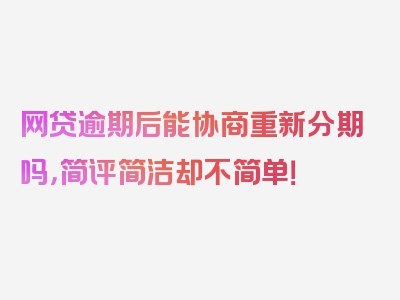 网贷逾期后能协商重新分期吗，简评简洁却不简单！