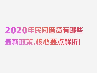 2020年民间借贷有哪些最新政策，核心要点解析！