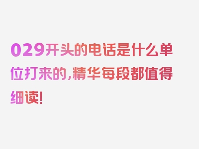 029开头的电话是什么单位打来的，精华每段都值得细读！